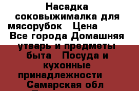 Насадка-соковыжималка для мясорубок › Цена ­ 250 - Все города Домашняя утварь и предметы быта » Посуда и кухонные принадлежности   . Самарская обл.,Похвистнево г.